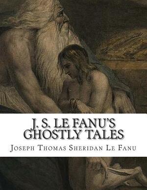J.S. Le Fanu's Ghostly Tales by J. Sheridan Le Fanu