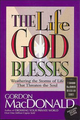 The Life God Blesses: Weathering the Storms of Life That Threaten the Soul by Gordon MacDonald