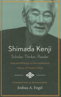 Shimada Kenji: Scholar, Thinker, Reader Selected Writing on the Intellectual History of Modern China by 