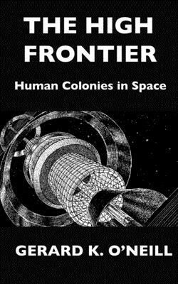The High Frontier: Human Colonies In Space by Gerard K. O'Neill