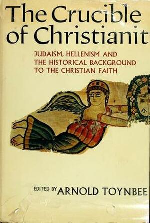 The Crucible of Christianity: Judaism, Hellenism and the Historical Background to the Christian Faith by Arnold Joseph Toynbee