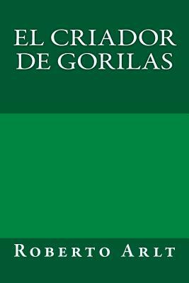 El criador de gorilas by Roberto Arlt