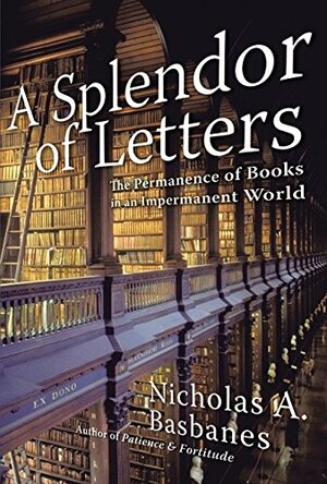 A Splendor of Letters: The Permanence of Books in an Impermanent World by Nicholas A. Basbanes