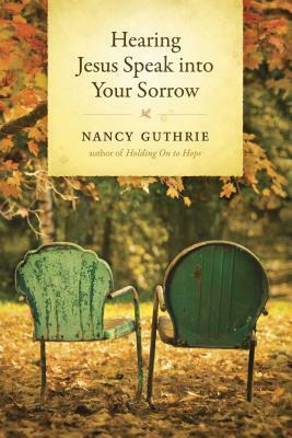 Hearing Jesus Speak Into Your Sorrow by Nancy Guthrie