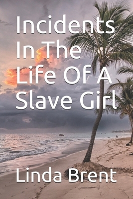 Incidents In The Life Of A Slave Girl: (Written by Herself) by Linda Brent