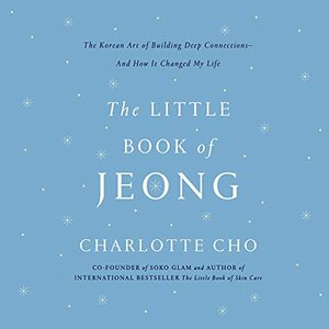 The Little Book of Jeong: The Korean Art of Building Deep Connections - and How It Changed My Life by Charlotte Cho