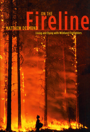 On the Fireline: Living and Dying with Wildland Firefighters by Matthew Desmond