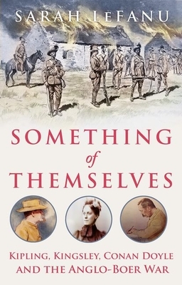 Something of Themselves: Kipling, Kingsley, Conan Doyle and the Anglo-Boer War by Sarah Lefanu