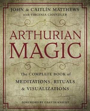 Arthurian Magic: The Complete Book of Meditations, Rituals & Visualizations by Caitlín Matthews, John Matthews