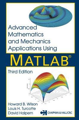 Advanced Mathematics and Mechanics Applications Using MATLAB by Louis H. Turcotte, David Halpern, Howard B. Wilson
