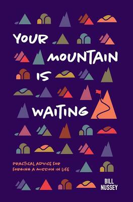 Your Mountain Is Waiting: Practical Advice For Forging A Mission In Life by Bill Nussey