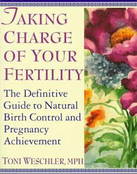 Taking Charge of Your Fertility: The Definitive Guide to Natural Birth Control and Pregnancy Achievement by Toni Weschler