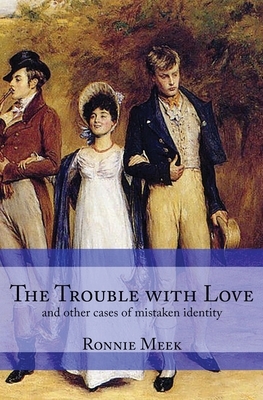 The Trouble With Love: (and other cases of mistaken identity) by Ronnie Meek