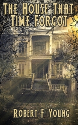 The House That Time Forgot by Robert F. Young