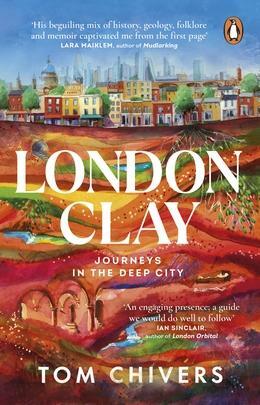 London Clay: Journeys in the Deep City by Tom Chivers