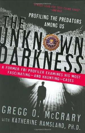 The Unknown Darkness: Profiling the Predators Among Us by Gregg O. McCrary, Katherine Ramsland