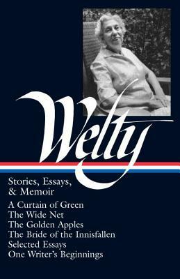 Eudora Welty: Stories, Essays, & Memoirs (Loa #102): A Curtain of Green / The Wide Net / The Golden Apples / The Bride of Innisfallen / Selected Essay by Eudora Welty