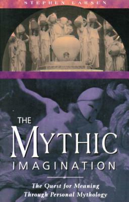 The Mythic Imagination: The Quest for Meaning Through Personal Mythology by Stephen Larsen