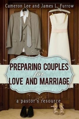 Preparing Couples for Love and Marriage: A Pastor's Resource by Cameron Lee, James L. Furrow