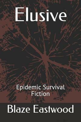 Elusive: Epidemic Survival Fiction by Blaze Eastwood