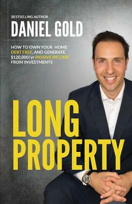 Long Property: How to Own Your Home Debt-Free, and Generate $120,000/Yr Passive Income from Investments by Daniel Gold