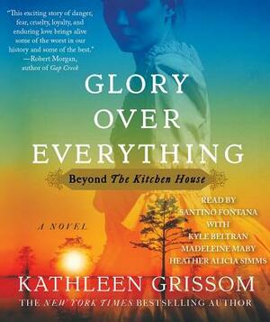 Glory Over Everything: Beyond the Kitchen House by Kathleen Grissom