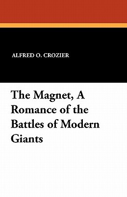 The Magnet, a Romance of the Battles of Modern Giants by Alfred O. Crozier