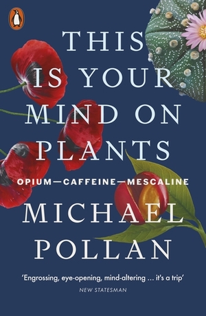 This Is Your Mind On Plants: Opium—Caffeine—Mescaline by Michael Pollan