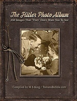 The Hitler Photo Album: 350 Images of Adolf Hitler That They Don\'t Want You To See by M.S. King