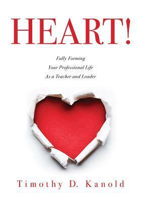 Heart!: Fully Forming Your Professional Life as a Teacher and Leader Cultivate Mindfulness and Foster Productive, Heart-Centered Classrooms and Schools by Timothy D. Kanold