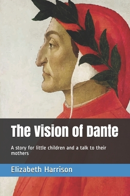 The Vision of Dante: A story for little children and a talk to their mothers by Elizabeth Harrison