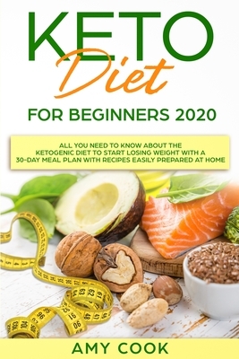 Keto Diet for Beginners 2020: All You Need to Know About the Ketogenic Diet to Start Losing Weight With a 30-Day Meal Plan With Recipes Easily Prepa by Amy Cook
