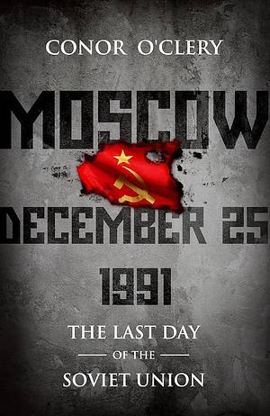 Moscow, December 25th, 1991: The Last Day of the Soviet Union by Conor O'Clery, Conor O'Clery