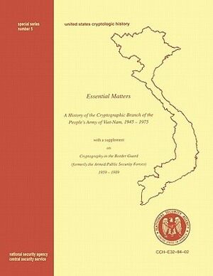 Essential Matters: History of the Cryptographic Branch of the People's Army of Vietnam 1945-1975 (with a Supplement Drawn from the Histor by Center for Cryptologic History