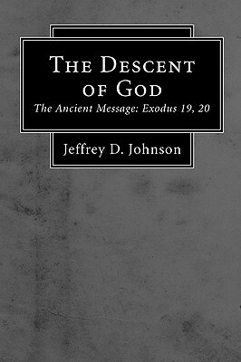 The Descent of God: The Ancient Message: Exodus 19, 20 by Jeffrey D. Johnson