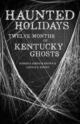 Haunted Holidays: Twelve Months of Kentucky Ghosts by Roberta Simpson Brown, Lonnie E. Brown
