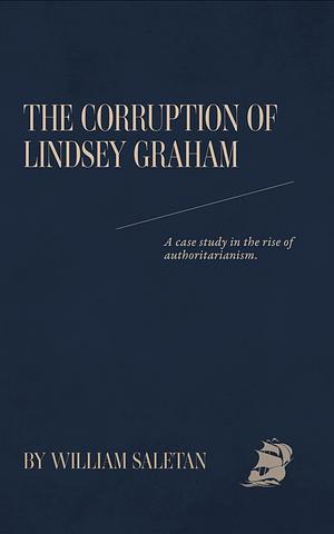 The Corruption Of Lindsey Graham: A case study in the rise of authoritarianism. by William Saletan, William Saletan