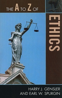 The A to Z of Ethics by Earl W. Spurgin, Harry J. Gensler