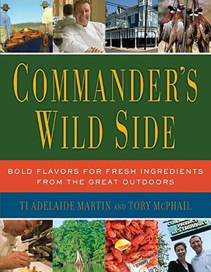 Commander's Wild Side: Bold Flavors for Fresh Ingredients from the Great Outdoors by Tory McPhail, Ti Adelaide Martin