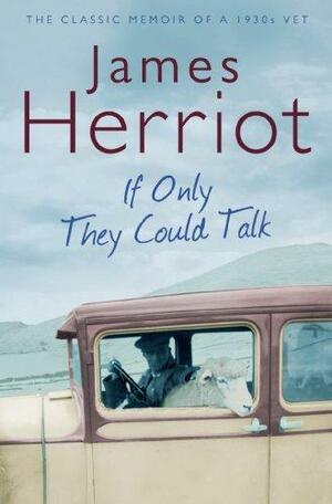 If Only They Could Talk: The classic memoirs of a 1930s vet by James Herriot