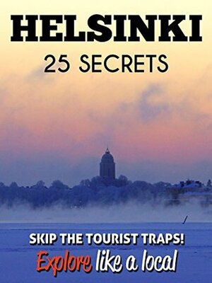 Helsinki 25 Secrets - The Locals Travel Guide For Your Trip to Helsinki ( Finland ): Skip the tourist traps and explore like a local : Where to Go, Eat & Party in Helsinki 2016 / 2017 by 55 Secrets, Tommi Ekholm, Antonio Araujo