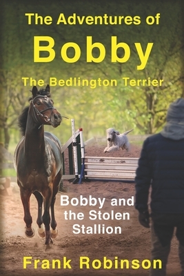 The Adventures Of Bobby The Bedlington Terrier: Bobby And The Stolen Stallion by Frank Robinson