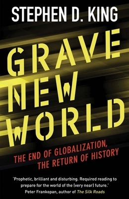 Grave New World: The End of Globalization, the Return of History by Stephen D. King