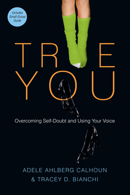 True You: Overcoming Self-Doubt and Using Your Voice by Adele Ahlberg Calhoun, Tracey D. Bianchi