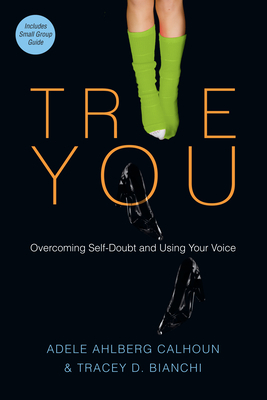 True You: Overcoming Self-Doubt and Using Your Voice by Tracey D. Bianchi, Adele Ahlberg Calhoun