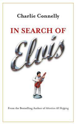 In Search Of Elvis: A Journey To Find The Man Beneath The Jumpsuit by Charlie Connelly