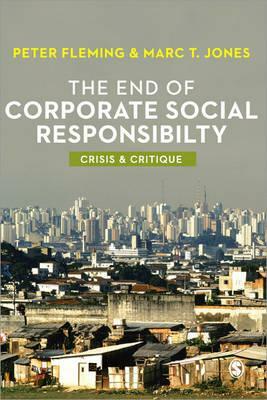 The End of Corporate Social Responsibility: Crisis and Critique by Marc V. Jones, Peter Fleming