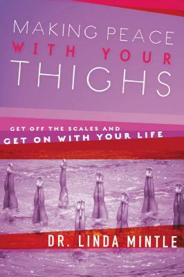 Making Peace with Your Thighs: Get Off the Scales & Get on with Your Life by Linda Mintle