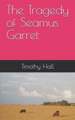 The Tragedy of Seamus Garret by Timothy Hall