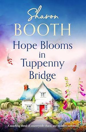 Hope Blooms in Tuppenny Bridge: A touching blend of countryside charm and heartfelt romance by Sharon Booth, Sharon Booth